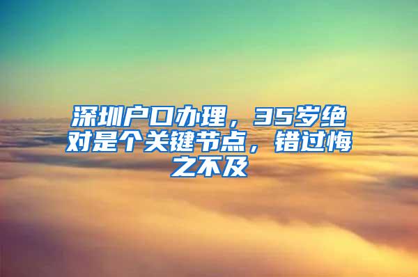 深圳户口办理，35岁绝对是个关键节点，错过悔之不及