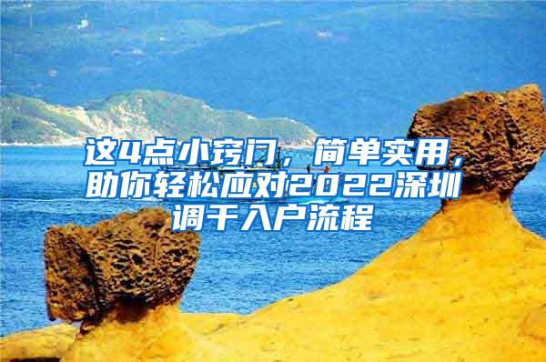这4点小窍门，简单实用，助你轻松应对2022深圳调干入户流程
