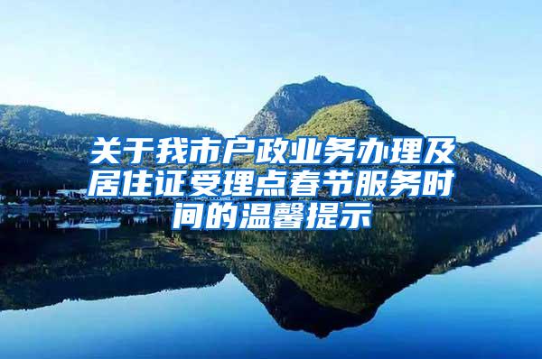 关于我市户政业务办理及居住证受理点春节服务时间的温馨提示