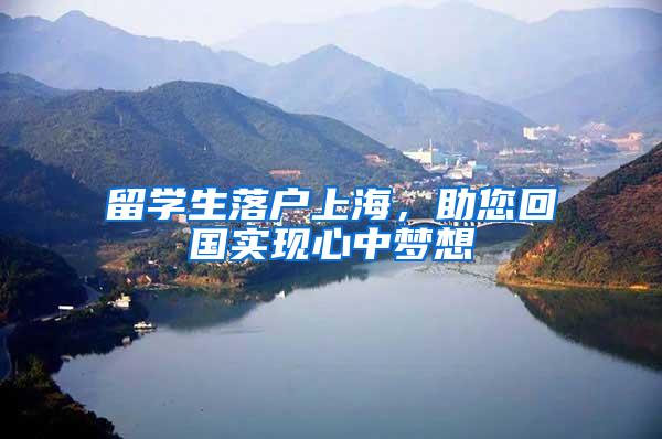 留学生落户上海，助您回国实现心中梦想