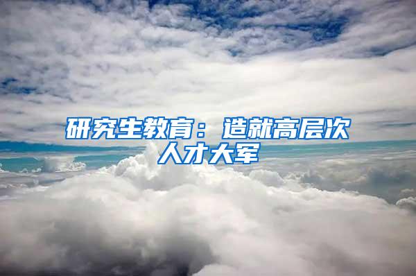 研究生教育：造就高层次人才大军