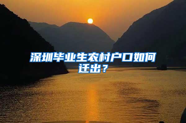深圳毕业生农村户口如何迁出?