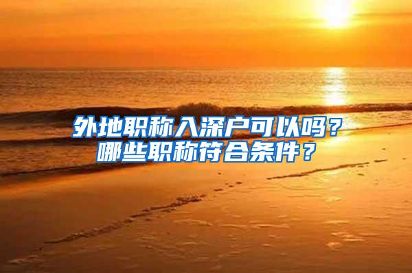 外地职称入深户可以吗？哪些职称符合条件？