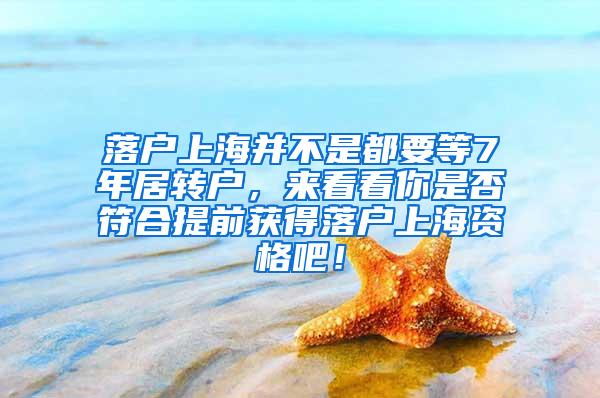 落户上海并不是都要等7年居转户，来看看你是否符合提前获得落户上海资格吧！