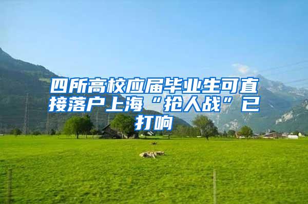 四所高校应届毕业生可直接落户上海“抢人战”已打响
