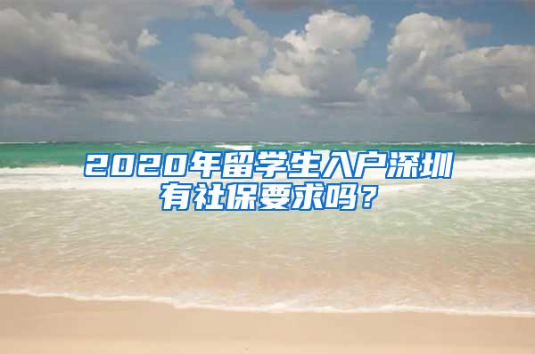 2020年留学生入户深圳有社保要求吗？