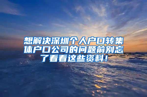 想解决深圳个人户口转集体户口公司的问题前别忘了看看这些资料！