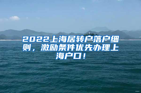 2022上海居转户落户细则，激励条件优先办理上海户口！