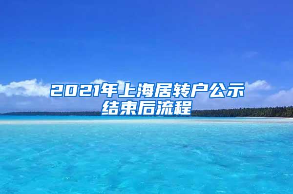 2021年上海居转户公示结束后流程