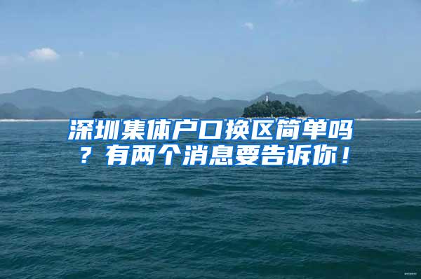 深圳集体户口换区简单吗？有两个消息要告诉你！