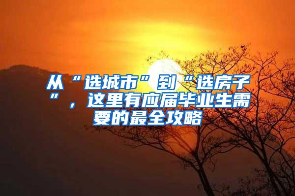 从“选城市”到“选房子”，这里有应届毕业生需要的最全攻略