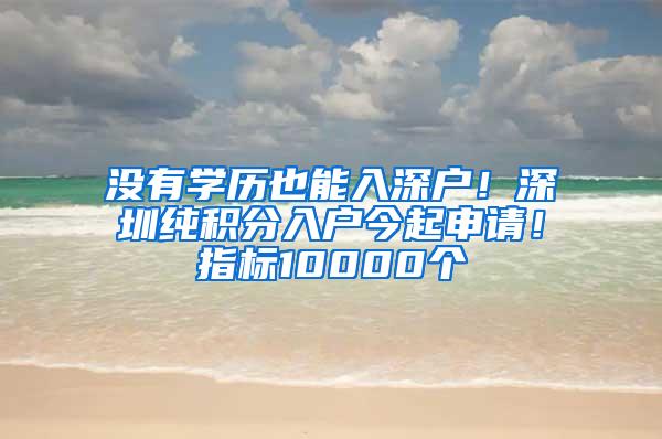 没有学历也能入深户！深圳纯积分入户今起申请！指标10000个