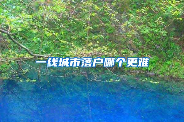 一线城市落户哪个更难