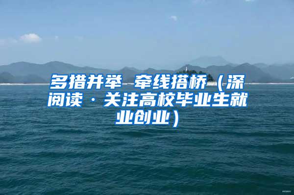 多措并举 牵线搭桥（深阅读·关注高校毕业生就业创业）