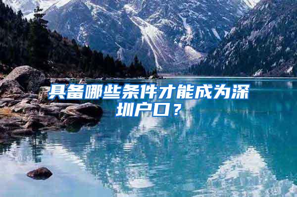 具备哪些条件才能成为深圳户口？