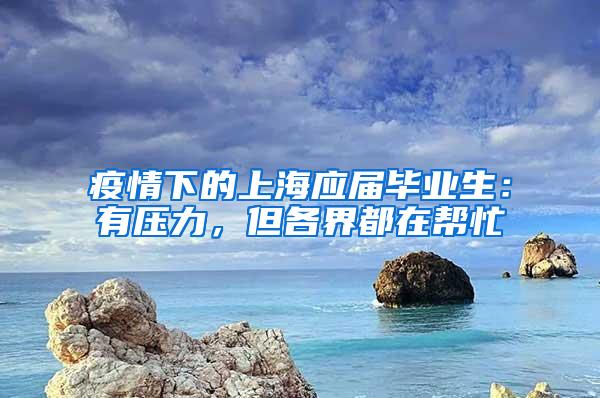疫情下的上海应届毕业生：有压力，但各界都在帮忙