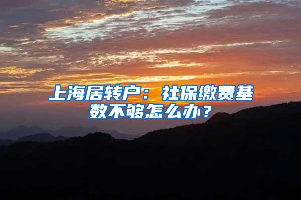 上海居转户：社保缴费基数不够怎么办？