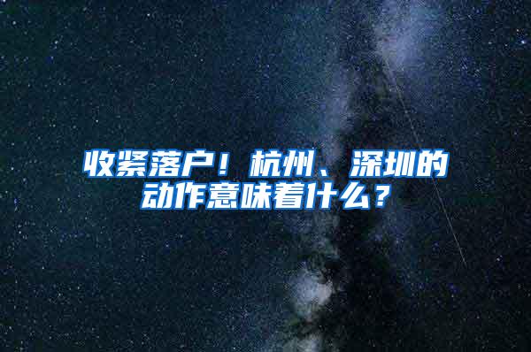 收紧落户！杭州、深圳的动作意味着什么？