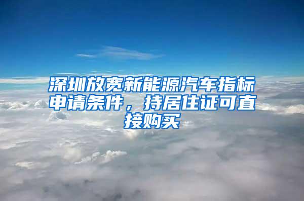 深圳放宽新能源汽车指标申请条件，持居住证可直接购买