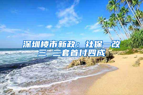 深圳楼市新政：社保一改三 二套首付四成