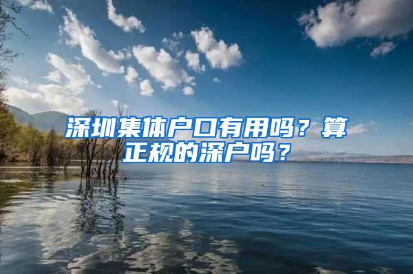 深圳集体户口有用吗？算正规的深户吗？