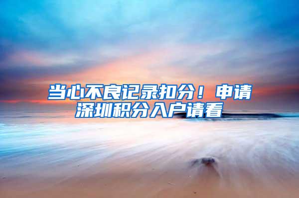 当心不良记录扣分！申请深圳积分入户请看