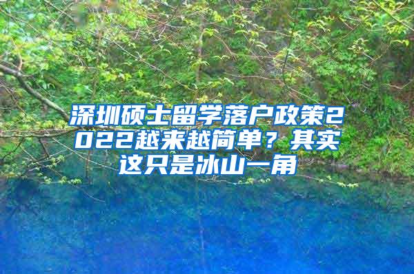 深圳硕士留学落户政策2022越来越简单？其实这只是冰山一角