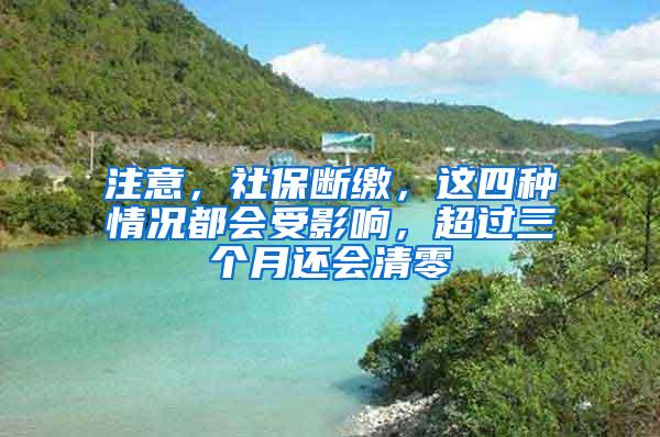 注意，社保断缴，这四种情况都会受影响，超过三个月还会清零