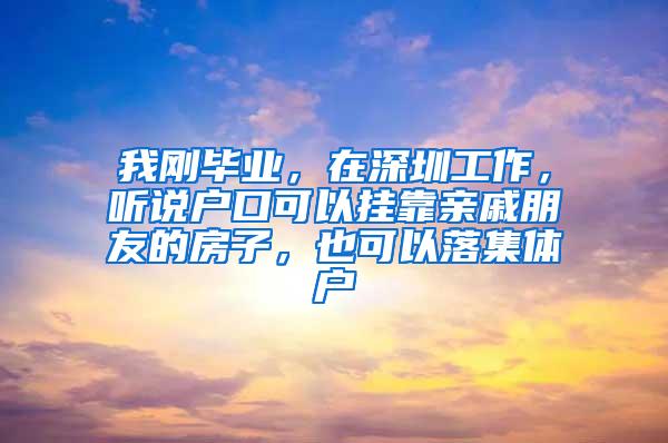 我刚毕业，在深圳工作，听说户口可以挂靠亲戚朋友的房子，也可以落集体户