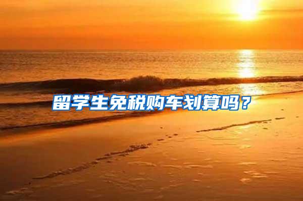 留学生免税购车划算吗？
