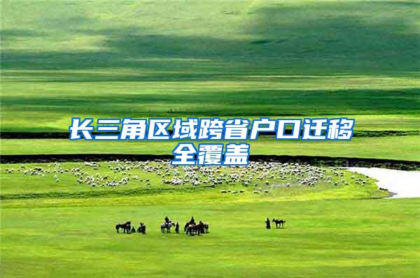长三角区域跨省户口迁移全覆盖