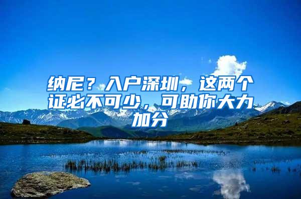纳尼？入户深圳，这两个证必不可少，可助你大力加分