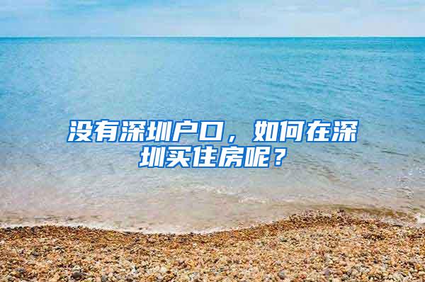 没有深圳户口，如何在深圳买住房呢？