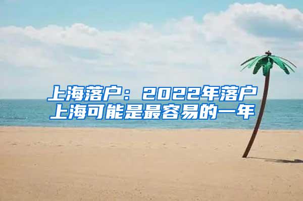 上海落户：2022年落户上海可能是最容易的一年