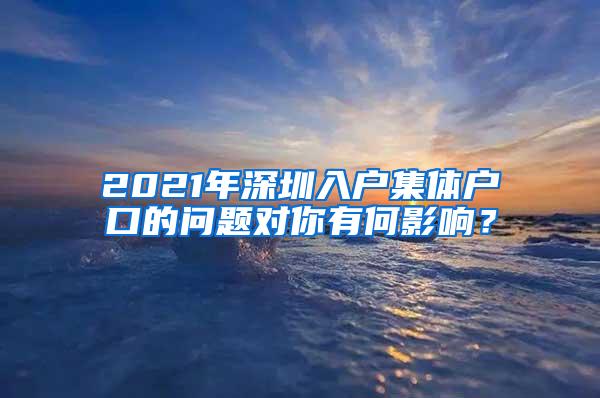 2021年深圳入户集体户口的问题对你有何影响？