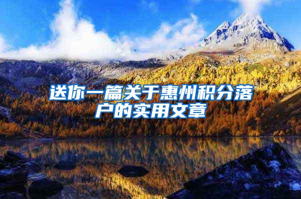 送你一篇关于惠州积分落户的实用文章