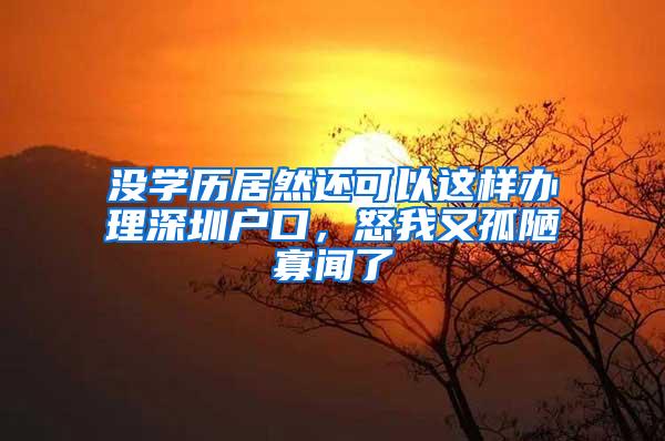 没学历居然还可以这样办理深圳户口，怒我又孤陋寡闻了