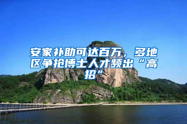 安家补助可达百万，多地区争抢博士人才频出“高招”