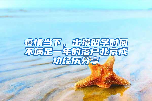 疫情当下，出境留学时间不满足一年的落户北京成功经历分享