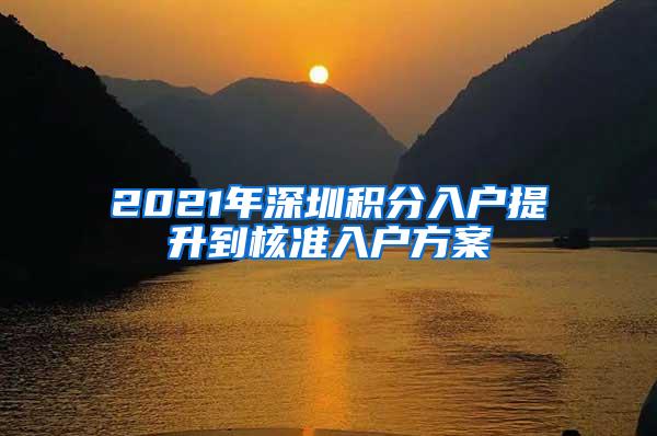 2021年深圳积分入户提升到核准入户方案