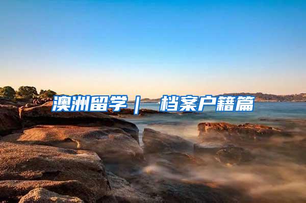 澳洲留学｜ 档案户籍篇