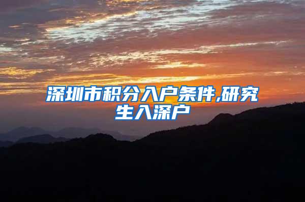 深圳市积分入户条件,研究生入深户