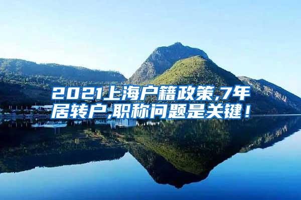 2021上海户籍政策,7年居转户,职称问题是关键！