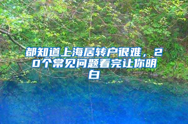 都知道上海居转户很难，20个常见问题看完让你明白