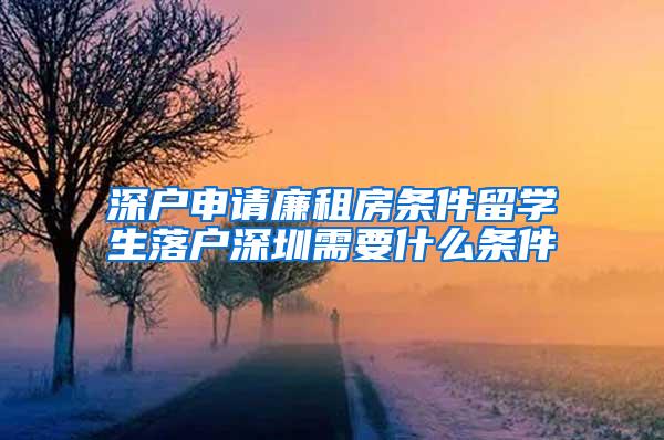 深户申请廉租房条件留学生落户深圳需要什么条件