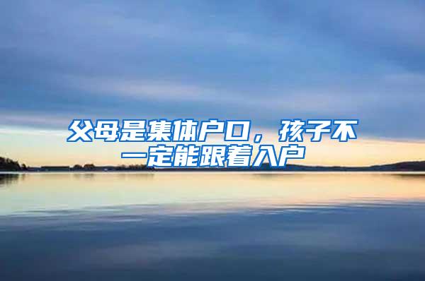 父母是集体户口，孩子不一定能跟着入户