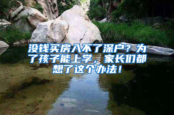 没钱买房入不了深户？为了孩子能上学，家长们都想了这个办法！