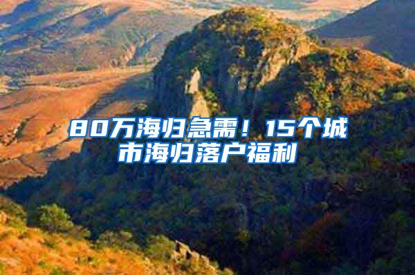 80万海归急需！15个城市海归落户福利