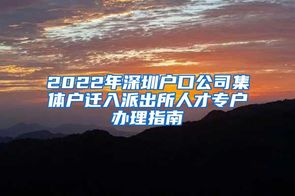 2022年深圳户口公司集体户迁入派出所人才专户办理指南