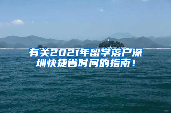 有关2021年留学落户深圳快捷省时间的指南！